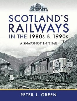 Scotlands Railways in the 1980s and 1990s. A Snapshot in Time - Peter J. Green
