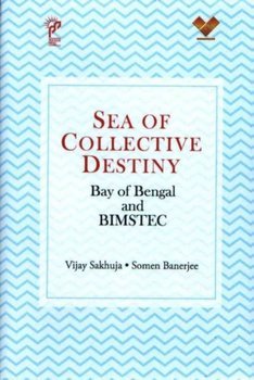 Sea of Collective Destiny: Bay of Bengal and Bimstec - Vijay Sakhuja, Somen Banerjee
