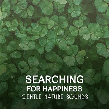 Searching for Happiness – Gentle Nature Sounds, Relaxing Music to Feel Free, Dream Come True, Meditation with Mother Nature - Soothing Music Collection