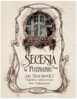 Secesja w Poznaniu Adamczewska Magdalena, Skuratowicz Jan, Walichnowski Piotr