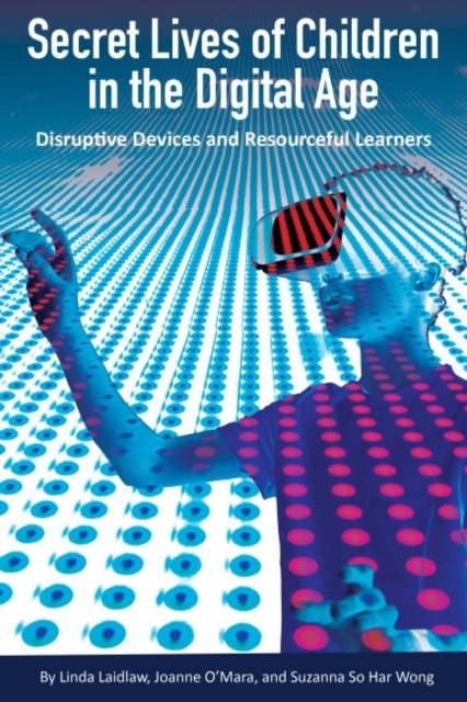 Secret Lives of Children in the Digital Age: Disruptive Devices and ...