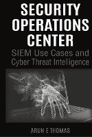 Security Operations Center - SIEM Use Cases and Cyber Threat Intelligence - Thomas Arun E.