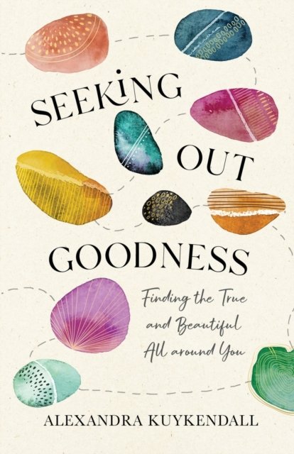 Seeking Out Goodness Finding the True and Beautiful All around You ...