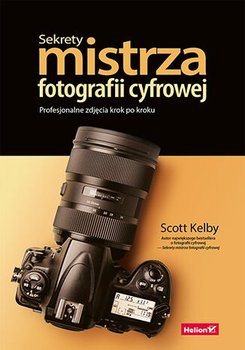 Sekrety mistrza fotografii cyfrowej. Profesjonalne zdjęcia krok po kroku - Kelby Scott