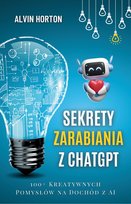 Sekrety zarabiania z ChatGPT. 100+ Kreatywnych pomysłów na dochód z AI - ebook EPUB Alvin Horton
