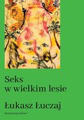 Seks w wielkim lesie. Botaniczny przewodnik dla kochanków na łonie przyrody - Łuczaj Łukasz