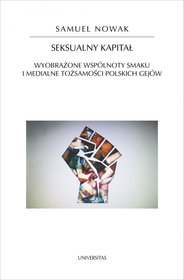 Seksualny kapitał. Wyobrażone wspólnoty smaku i medialne tożsamości polskich gejów Seksualny kapitał. Wyobrażone wspólnoty smaku i medialne tożsamości polskich gejów