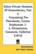 Select Private Orations of Demosthenes, Part 2: Containing Pro Phormione, Contra Stephanum 1-2, Nicostratum, Cononem, Calliclem (1875) - Demosthenes