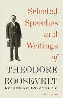Selected Speeches and Writings of Theodore Roosevelt - Theodore Roosevelt