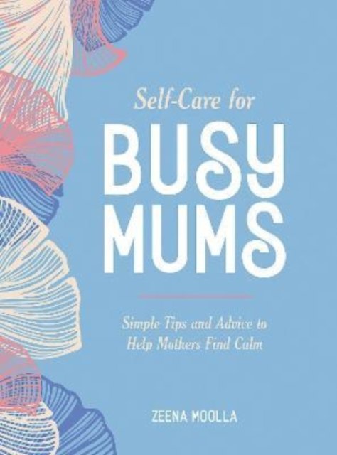 Self Care For Busy Mums Simple Tips And Advice To Help Mothers Find Calm Zeena Moolla 8298