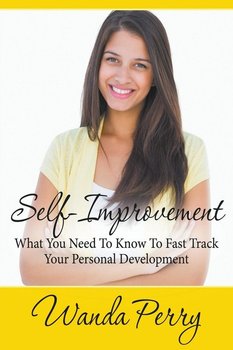 Self-Improvement - What You Need to Know to Fast Track Your Personal Development - Perry Wanda