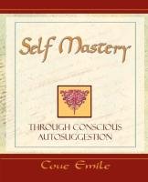 Self Mastery Through Conscious Autosuggestion - Coue Emile