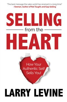Selling from the Heart: How Your Authentic Self Sells You - Larry Levine