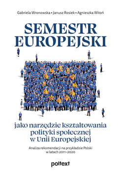 Semestr europejski jako narzędzie kształtowania polityki społecznej w Unii Europejskiej. Analiza rekomendacji na przykładzie Polski w latach 2011–2020 - Wronowska Gabriela, Rosiek Janusz, Witoń Agnieszka