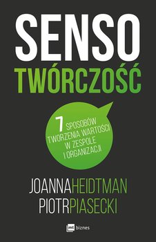 Sensotwórczość. 7 sposobów tworzenia wartości w zespole i w organizacji - Heidtman Joanna, Piasecki Piotr