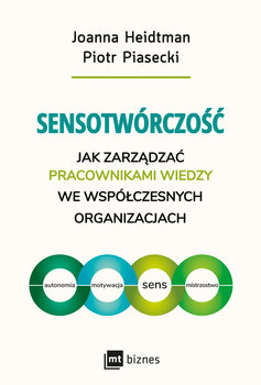 Sensotwórczość. Jak zarządzać pracownikami wiedzy we współczesnych organizacjach - Heidtman Joanna, Piasecki Piotr