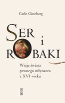 Ser i robaki. Wizje świata pewnego młynarza z XVI wieku Carlo Ginzburg
