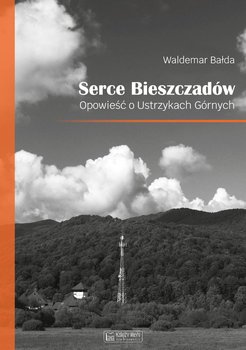 Serce Bieszczadów. Opowieść o Ustrzykach Górnych - Bałda Waldemar