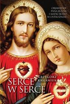 Serce w serce. Objawienie Pana Jezusa i Matki Bożej w Ostrożnem Kasjaniuk Grzegorz