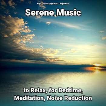 Serene Music to Relax, for Bedtime, Meditation, Noise Reduction - Yoga, Relaxing Spa Music, Yoga Music
