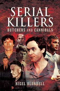 Serial Killers: Butchers and Cannibals - Blundell Nigel
