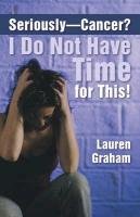 Seriously-Cancer? I Do Not Have Time for This! - Graham Lauren