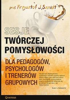 Sesje twórczej pomysłowości dla pedagogów, psychologów i trenerów grupowych - Szmidt Krzysztof J.