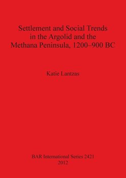 Settlement and Social Trends in the Argolid and the Methana Peninsula, 1200-900 BC - Katie Lantzas