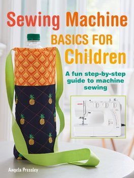 Sewing Machine Basics for Children: A Fun Step-by-Step Guide to Machine Sewing - Angela Pressley
