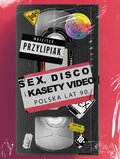 Sex, disco i kasety video. Polska lat 90. - Przylipiak Wojciech