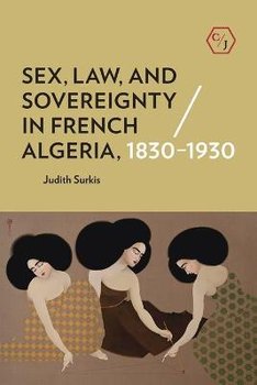 Sex, Law, and Sovereignty in French Algeria, 1830-1930 - Judith Surkis