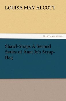Shawl-Straps a Second Series of Aunt Jo's Scrap-Bag - Alcott Louisa May