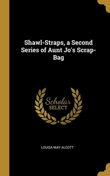 Shawl-Straps, a Second Series of Aunt Jo's Scrap-Bag - Alcott Louisa May