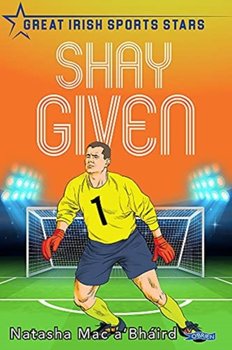 Shay Given: Great Irish Sports Stars - Natasha Mac aBhaird