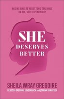 She Deserves Better - Raising Girls to Resist Toxic Teachings on Sex, Self, and Speaking Up Sheila Wray Gregoire