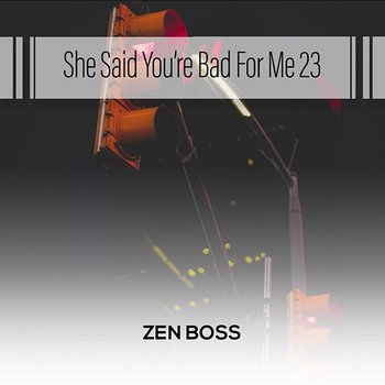 She Said You're Bad For Me 23 - Zen Boss