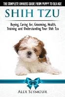 Shih Tzu Dogs. The Complete Owners Guide from Puppy to Old Age Alex Seymour