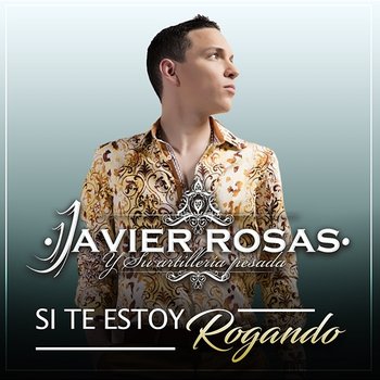 Si Te Estoy Rogando - Javier Rosas Y Su Artillería Pesada