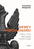 Siewcy niepodległości. Fakty i mity najnowszej historii Polski - Waingertner Przemysław