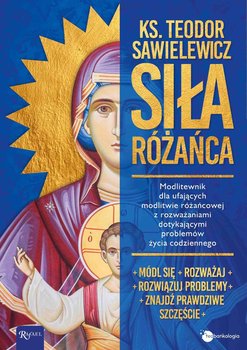 Siła różańca. Modlitewnik dla ufających modlitwie różańcowej z rozważaniami dotykającymi problemów życia codziennego - Sawielewicz Teodor