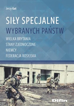 Siły Specjalne wybranych państw. Wielka Brytania, Stany Zjednoczone, Niemcy, Federecja Rosyjska - Gut Jerzy