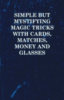 Simple but Mystifying Magic Tricks with Cards, Matches, Money and Glasses - Anon