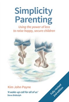 Simplicity Parenting: Using the power of less to raise happy, secure children - Payne Kim John