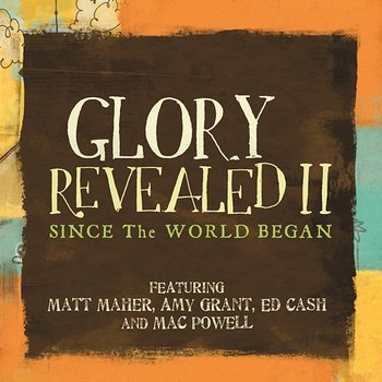 Since The World Began - Matt Maher, Ed Cash, Mac Powell, Amy Grant