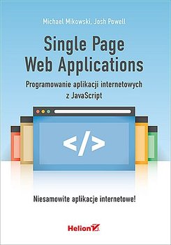 Single Page Web Applications. Programowanie aplikacji internetowych z JavaScript - Mikowski Michael, Powell Josh