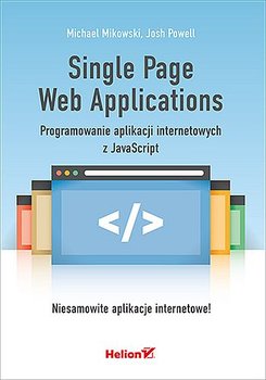 Single Page Web Applications. Programowanie aplikacji internetowych z JavaScript - Powell Josh, Mikowski Michael