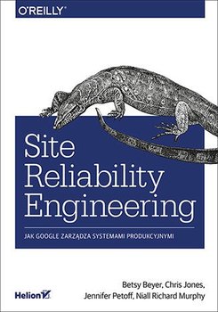 Site Reliability Engineering. Jak Google zarządza systemami producyjnymi - Beyer Betsy, Jones Chris, Petoff Jennifer, Murphy Niall Richard