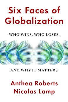 Six Faces of Globalization: Who Wins, Who Loses, and Why It Matters - Anthea Roberts, Nicolas Lamp