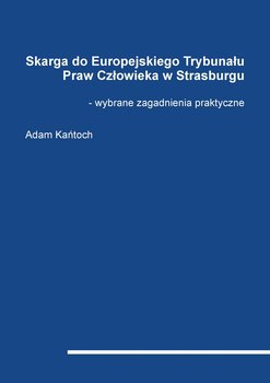 Skarga do Europejskiego Trybunału Praw Człowieka w Strasburgu. Wybrane zagadnienia praktyczne - Kańtoch Adam