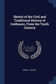Sketch of the Civil and Traditional History of Caithness, from the Tenth Century - James T. Calder